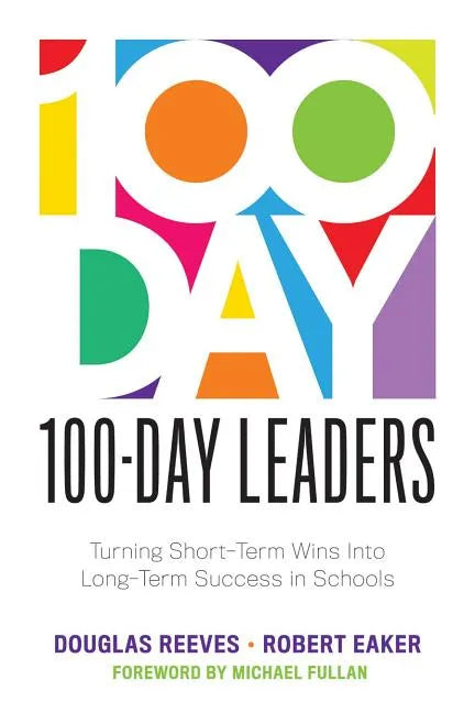 100-Day Leaders: Turning Short-Term Wins Into Long-Term Success in Schools (a 100-Day Action Plan for Meaningful School Improvement) - Paperback