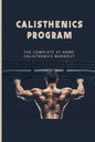 Calisthenics Program: The Complete At Home Calisthenics Workout: Beginner Calisthenics Workout - Paperback