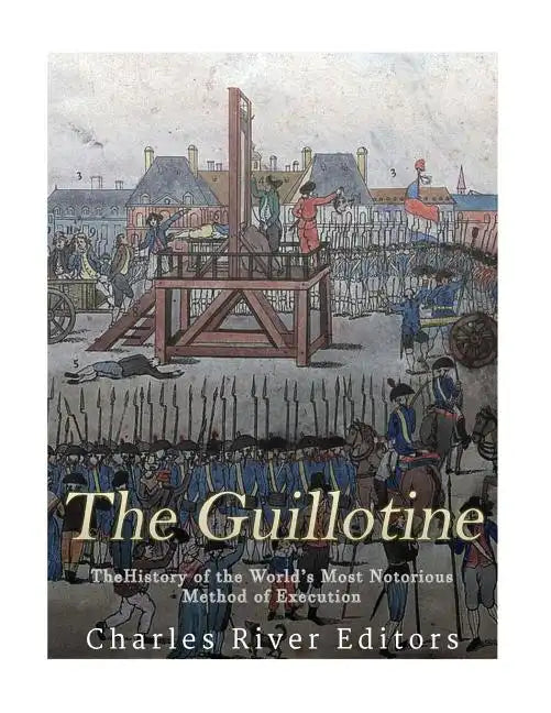 The Guillotine: The History of the World's Most Notorious Method of Execution - Paperback