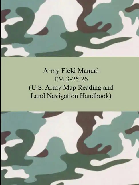 Army Field Manual FM 3-25.26 (U.S. Army Map Reading and Land Navigation Handbook) - Paperback