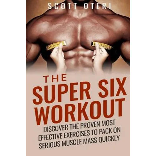 The Super Six Workout: Discover The Proven Best Exercises To Pack On Serious Muscle Mass Quickly - Paperback