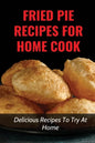 Fried Pie Recipes For Home Cook: Delicious Recipes To Try At Home: How To Cool Pie Quickly - Paperback