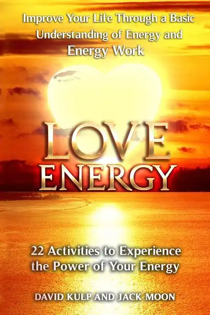 Love Energy: Improve Your Life Through a Basic Understanding of Energy and Energy Work - Paperback