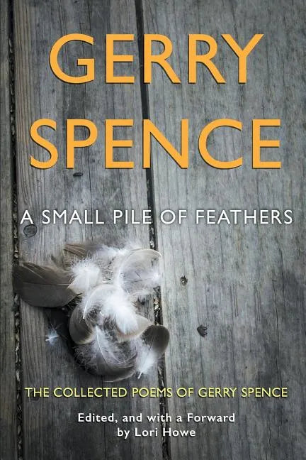 A Small Pile of Feathers: The Collected Poems of Gerry Spence - Paperback