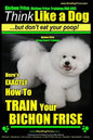 Bichon Frise, Bichon Frise Training, AAA AKC Think Like a Dog - But Don't Eat Your Poop! - Bichon Frise Breed Expert Training: Here's EXACTLY How To T - Paperback