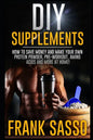 DIY Supplements: How To Save Money and Make Your Own Protein Powder, Pre-Workout, Amino Acids And More At Home! - Paperback