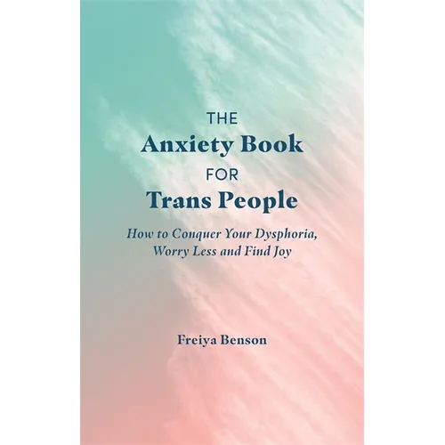 The Anxiety Book for Trans People: How to Conquer Your Dysphoria, Worry Less and Find Joy - Paperback
