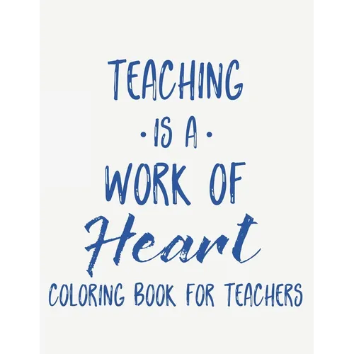 Teaching Is A Work Of Heart Coloring Book For Teachers: Teacher Appreciation Coloring Book With Motivational Quotes, Relaxing Coloring Pages To Inspir - Paperback