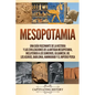 Mesopotamia: Una guía fascinante de la historia y las civilizaciones de la antigua Mesopotamia, incluyendo a los sumerios, Gilgames - Paperback