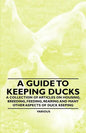 A Guide to Keeping Ducks - A Collection of Articles on Housing, Breeding, Feeding, Rearing and Many Other Aspects of Duck Keeping - Paperback