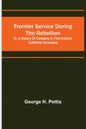 Frontier service during the rebellion: or, A history of Company K, First Infantry, California Volunteers - Paperback
