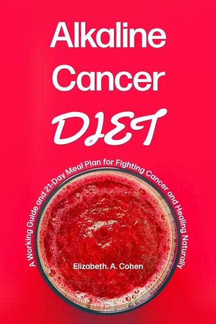Alkaline Cancer Diet: A Working Guide and 21-Day Meal Plan for Fighting Cancer and Healing Naturally - Paperback