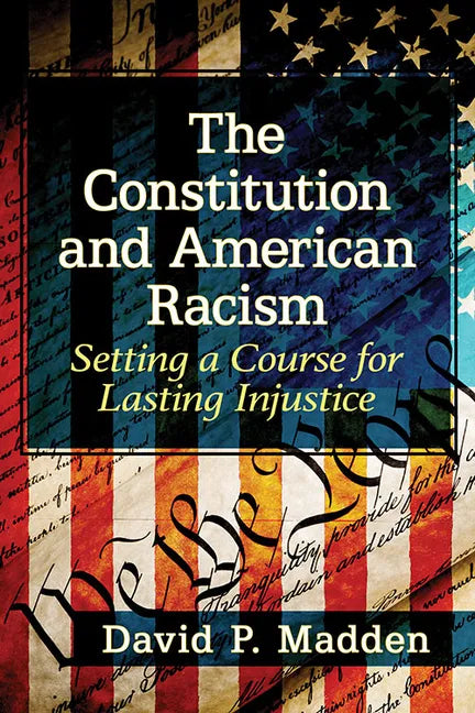 The Constitution and American Racism: Setting a Course for Lasting Injustice - Paperback