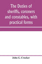 The duties of sheriffs, coroners and constables, with practical forms - Paperback
