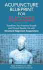 Acupuncture Blueprint for Success: Transform Your Practice Growth and Clinical Results 10x with Structural Alignment Acupuncture - Paperback