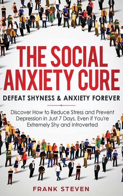 The Social Anxiety Cure: Defeat Shyness & Anxiety Forever: Discover How to Reduce Stress and Prevent Depression in Just 7 Days, Even if You're - Hardcover