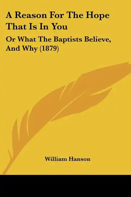 A Reason For The Hope That Is In You: Or What The Baptists Believe, And Why (1879) - Paperback