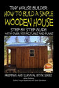 Tiny House Builder - How to Build a Simple Wooden House - Step By Step Guide With Over 100 Pictures and Plans - Paperback