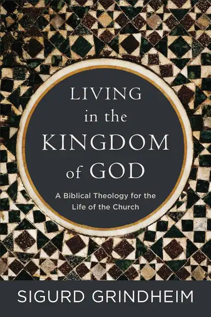 Living in the Kingdom of God: A Biblical Theology for the Life of the Church - Paperback