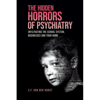The Hidden Horrors of Psychiatry: Infiltrating the School System, Businesses and Your Home - Paperback