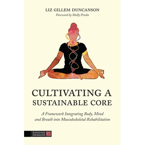 Cultivating a Sustainable Core: A Framework Integrating Body, Mind, and Breath Into Musculoskeletal Rehabilitation - Paperback