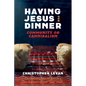 Having Jesus for Dinner: Community or Cannibalism: Can Christians Reset the Table for a New Expression of Jesus' "Holy" Meal? - Hardcover