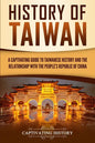 History of Taiwan: A Captivating Guide to Taiwanese History and the Relationship with the People's Republic of China - Paperback