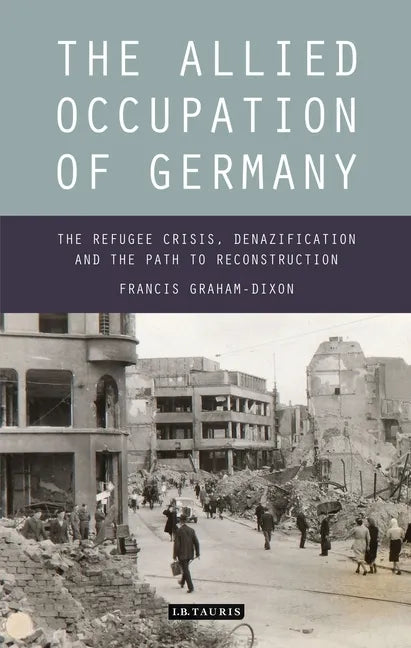 The Allied Occupation of Germany: The Refugee Crisis, Denazification and the Path to Reconstruction - Paperback