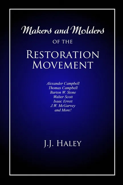 Makers and Molders of the Restoration Movement: Alexander Campbell, Thomas Campbell, Barton W. Stone, Walter Scott, Isaac Errett, J.W. Mcgarvey, and M - Paperback