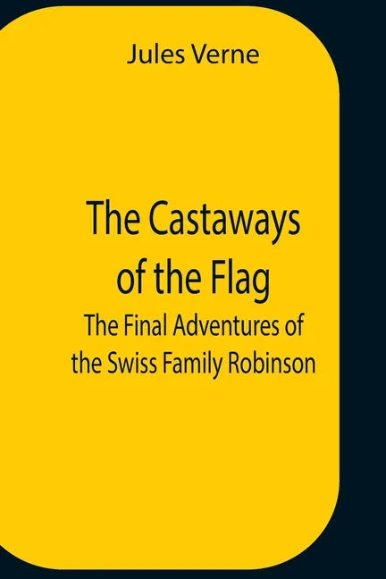 The Castaways Of The Flag; The Final Adventures Of The Swiss Family Robinson - Paperback