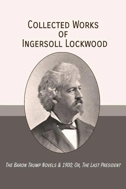 Collected Works of Ingersoll Lockwood: The Baron Trump Novels & 1900; Or, The Last President - Paperback