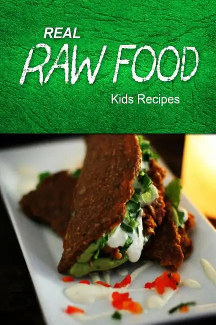 Real Raw Food - Kids Recipes: Raw diet cookbook for the raw lifestyle - Paperback