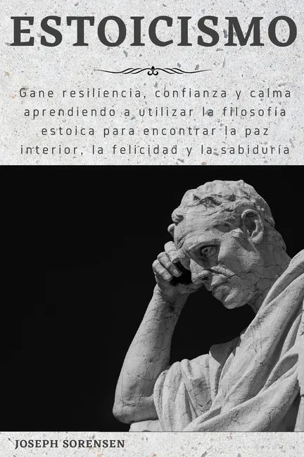 Estoicismo: Gane resiliencia, confianza y calma Aprenda a utilizar la filosofía estoica para encontrar la paz interior, la felicidad y la sabiduría - Paperback