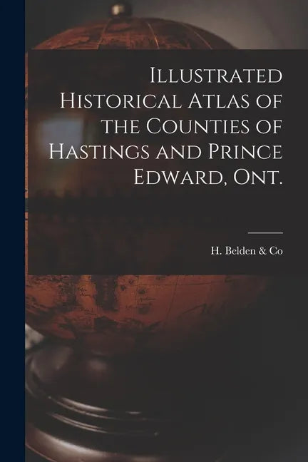Illustrated Historical Atlas of the Counties of Hastings and Prince Edward, Ont. [microform] - Paperback