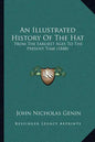 An Illustrated History Of The Hat: From The Earliest Ages To The Present Time (1848) - Paperback