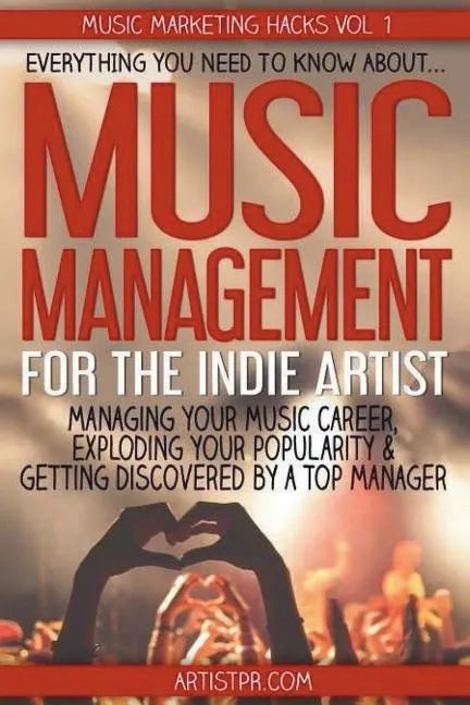 Music Management for the Indie Artist: Everything you need to know about managing your music career, exploding your popularity & getting discovered by - Paperback