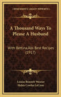 A Thousand Ways To Please A Husband: With Bettina's Best Recipes (1917) - Hardcover