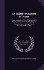 An Index to Changes of Name: Under Authority of Act of Parliament Or Royal Licence, and Including Irregular Changes From I George III to 64 Victori - Hardcover