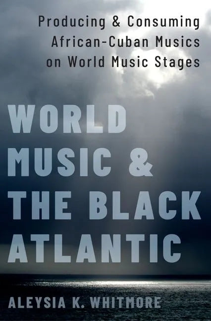 World Music and the Black Atlantic: Producing and Consuming African-Cuban Musics on World Music Stages - Paperback