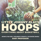 Little Johnny Plays Hoops: Everything about Basketball - Sports for Kids Children's Sports & Outdoors Books - Paperback