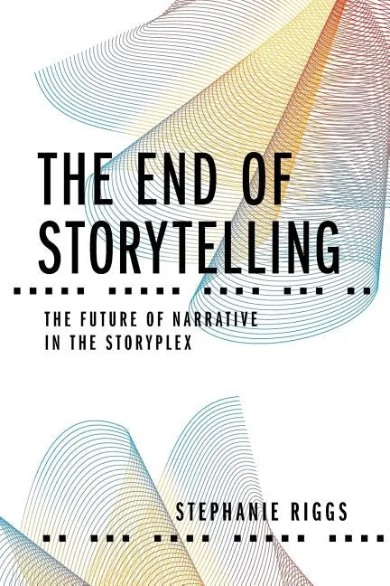 The End of Storytelling: The Future of Narrative in the Storyplex - Paperback