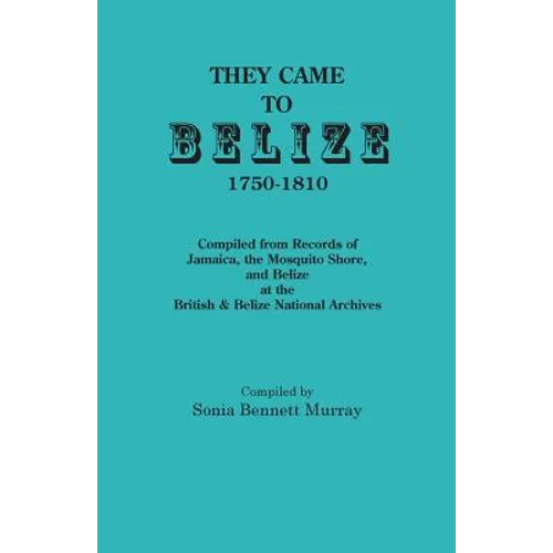 They Came to Belize, 1750-1810.: Compiled from Records of Jamaica, the Mosquito Shore, and Belize at the British & Belize National Archives - Paperback