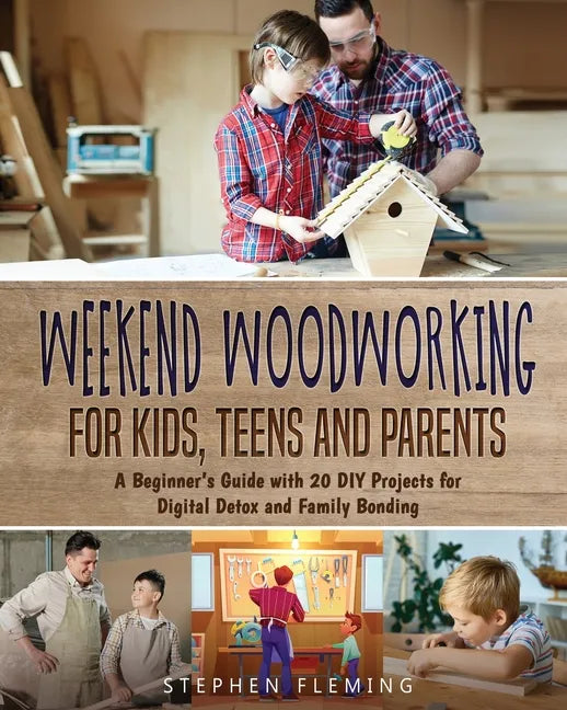 Weekend Woodworking For Kids, Teens and Parents: A Beginner's Guide with 20 DIY Projects for Digital Detox and Family Bonding - Paperback