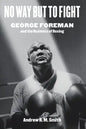 No Way But to Fight: George Foreman and the Business of Boxing - Hardcover