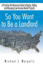 So You Want to Be a Landlord: A Practical, No-Nonsense Guide to Buying, Selling, and Managing Low-Income Rental Property - Hardcover