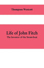 Life of John Fitch: The Inventor of the Steam-boat - Paperback