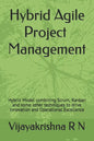 Hybrid Agile Project Management: Hybrid Model combining Scrum, Kanban and some Waterfall techniques to drive Innovation and Operational Excellence - Paperback