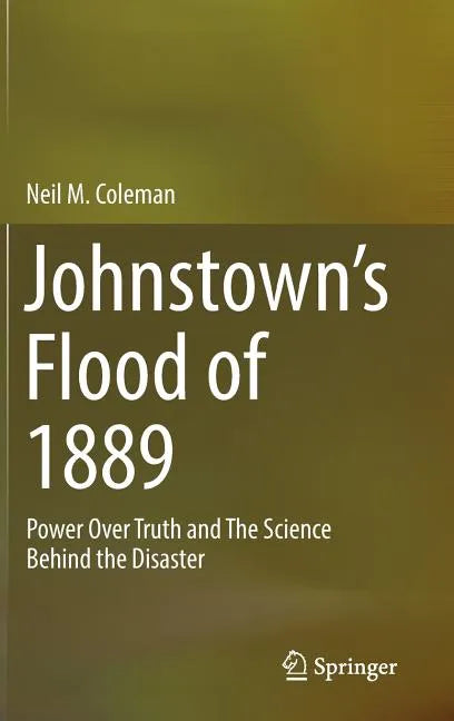 Johnstown's Flood of 1889: Power Over Truth and the Science Behind the Disaster - Hardcover