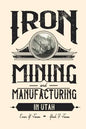Iron Mining and Manufacturing in Utah: A History - Paperback