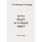 The Reverse Mortgage Scam or Good Idea? - Paperback